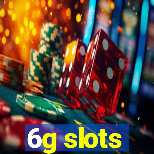 6g slots
